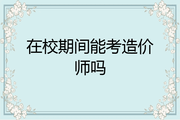 在校期间能考造价师吗