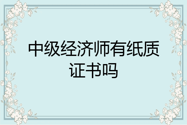 中级经济师有纸质证书吗