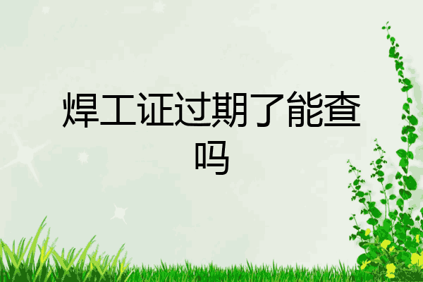 焊工证过期了能查吗