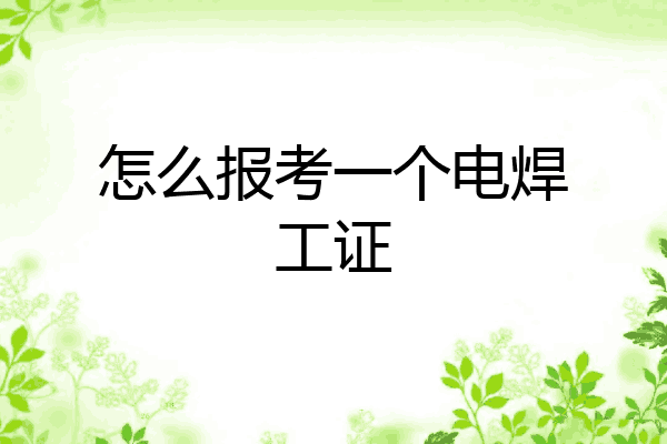 怎么报考一个电焊工证