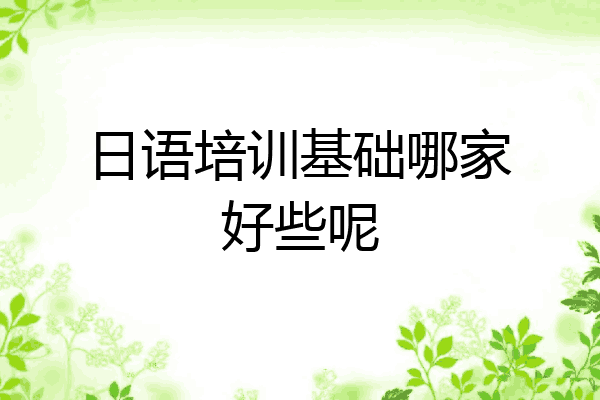 日语培训基础哪家好些呢