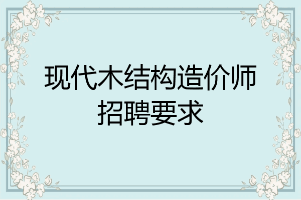 现代木结构造价师招聘要求
