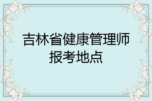 吉林省健康管理师报考地点