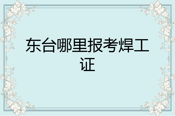 东台哪里报考焊工证