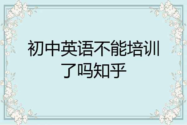 初中英语不能培训了吗知乎