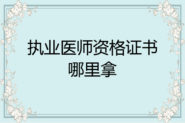 执业医师资格证书哪里拿
