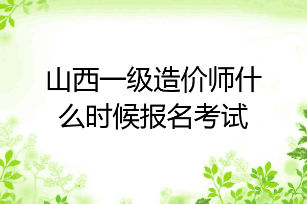 山西一级造价师什么时候报名考试