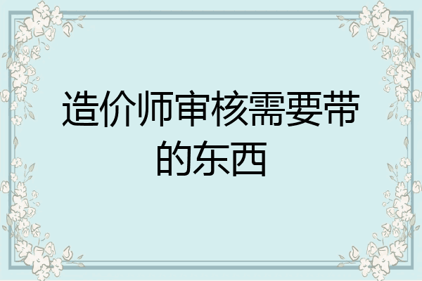 造价师审核需要带的东西