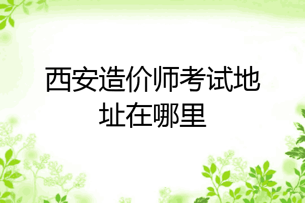 西安造价师考试地址在哪里