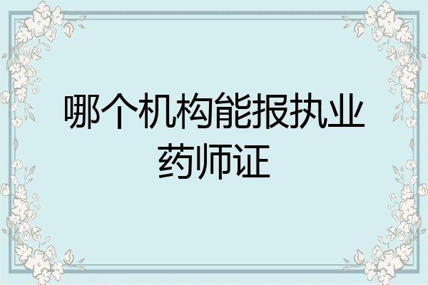 哪个机构能报执业药师证