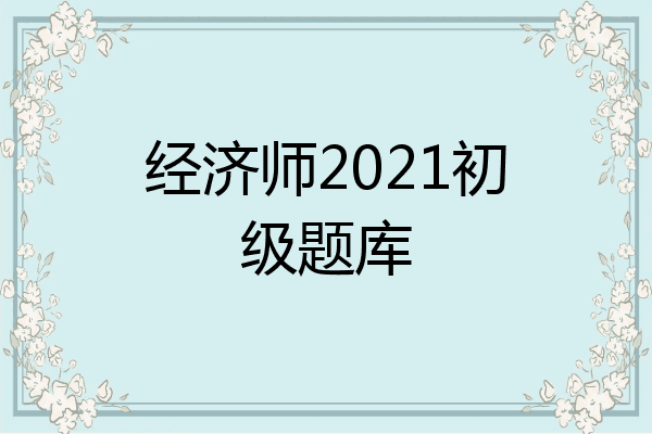 经济师2021初级题库