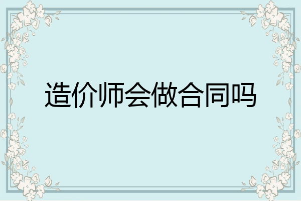 造价师会做合同吗