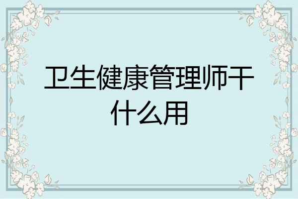 卫生健康管理师干什么用