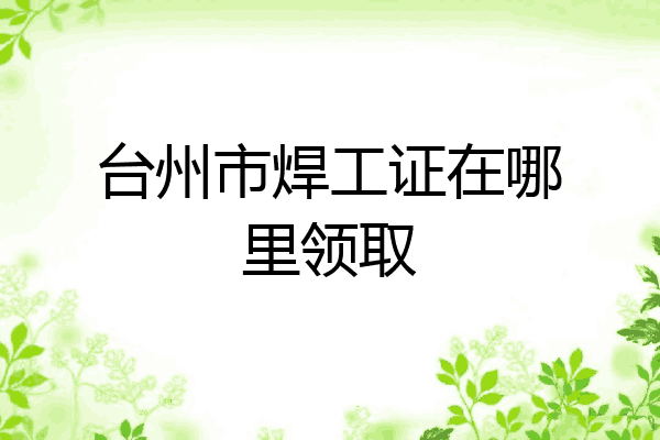 台州市焊工证在哪里领取