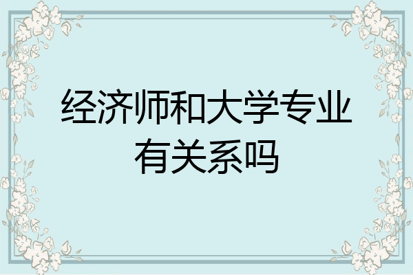 经济师和大学专业有关系吗