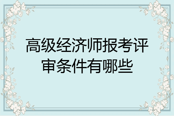 高级经济师报考评审条件有哪些