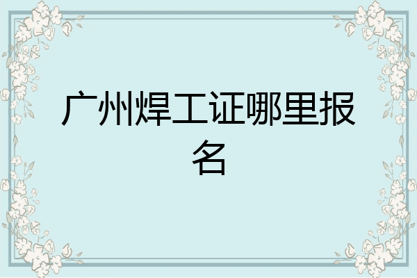 广州焊工证哪里报名