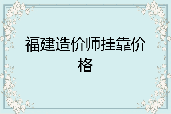 福建造价师挂靠价格
