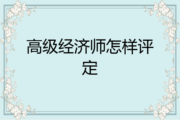 高级经济师怎样评定