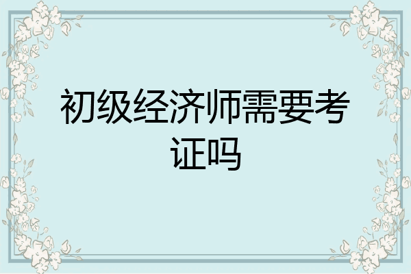 初级经济师需要考证吗