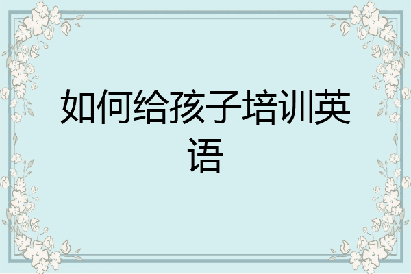 如何给孩子培训英语