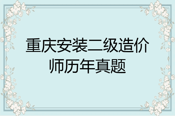 重庆安装二级造价师历年真题