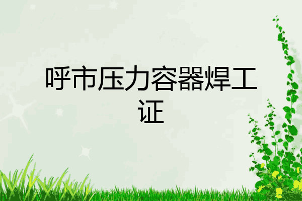 呼市压力容器焊工证