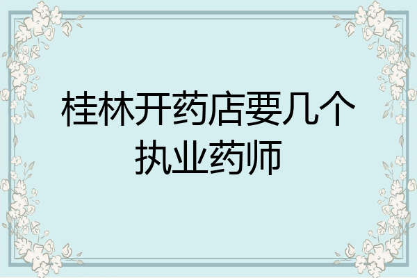 桂林开药店要几个执业药师