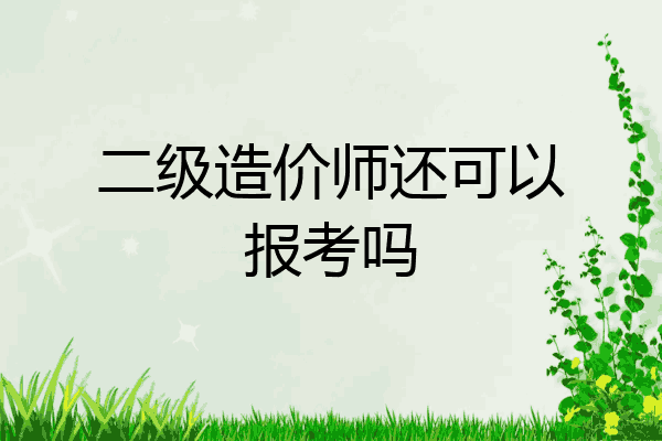 二级造价师还可以报考吗