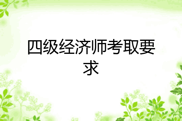 四级经济师考取要求