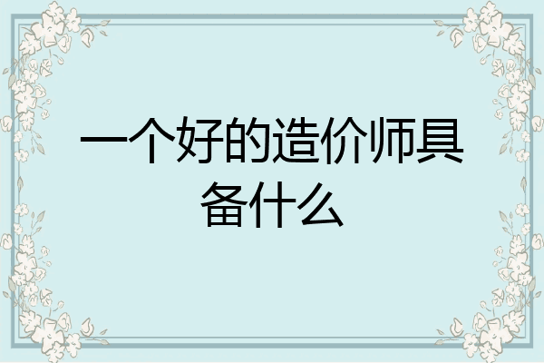 一个好的造价师具备什么