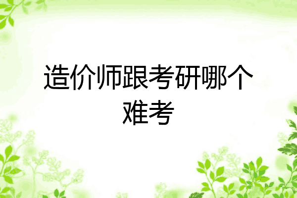 造价师跟考研哪个难考