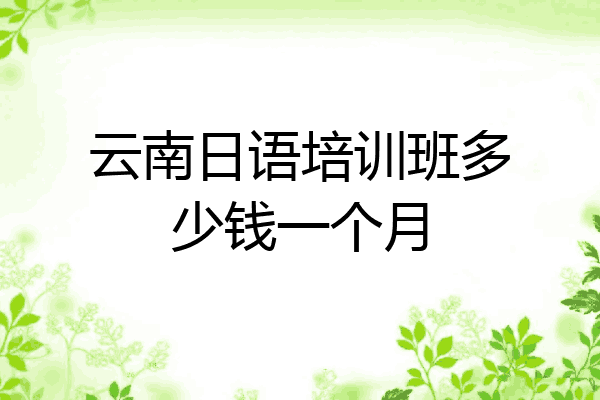 云南日语培训班多少钱一个月