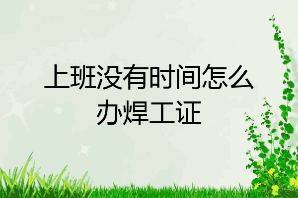 上班没有时间怎么办焊工证