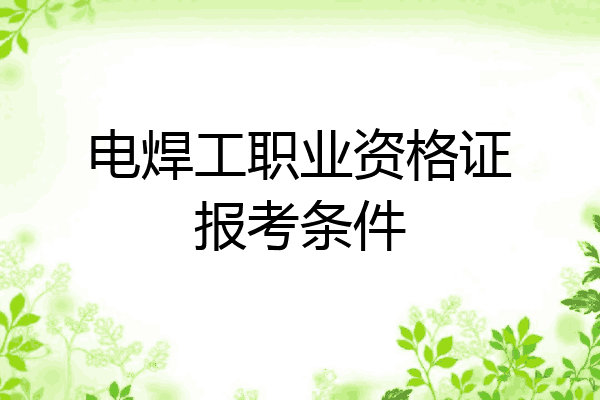电焊工职业资格证报考条件