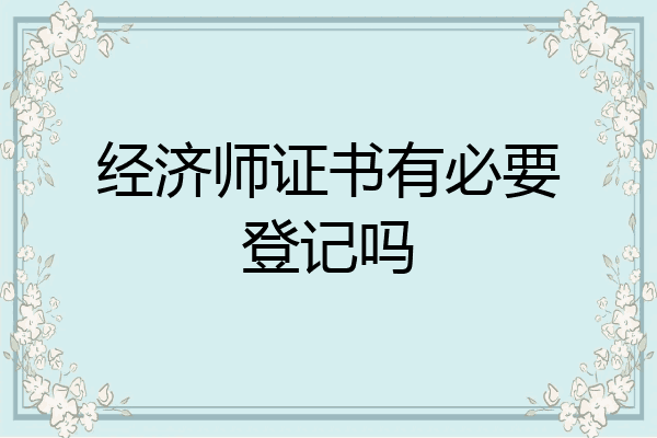 经济师证书有必要登记吗