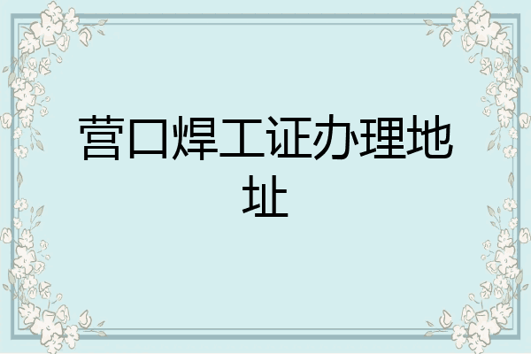 营口焊工证办理地址