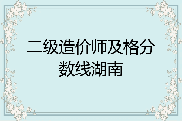 二级造价师及格分数线湖南