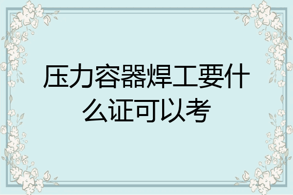 压力容器焊工要什么证可以考