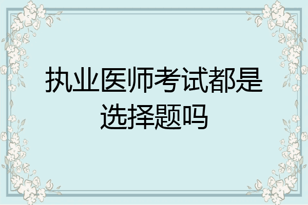 执业医师考试都是选择题吗