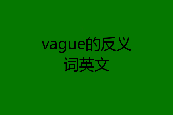 vague的反义词英文