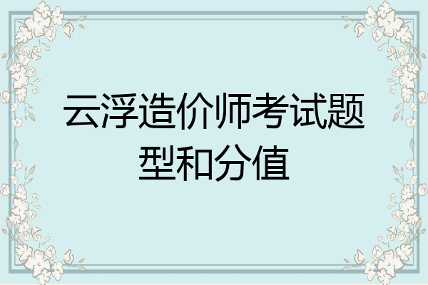 云浮造价师考试题型和分值