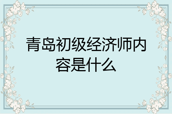 青岛初级经济师内容是什么