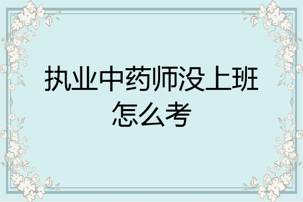 执业中药师没上班怎么考