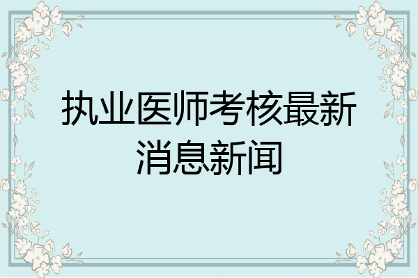 执业医师考核最新消息新闻