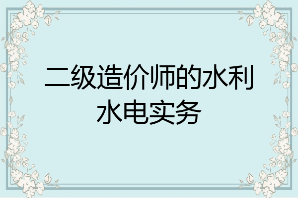 二级造价师的水利水电实务