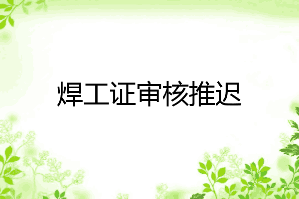 焊工证审核推迟
