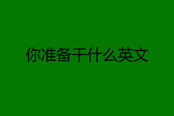 你准备干什么英文
