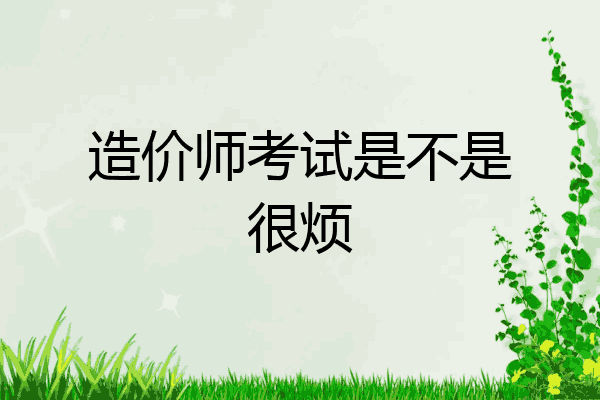 造价师考试是不是很烦