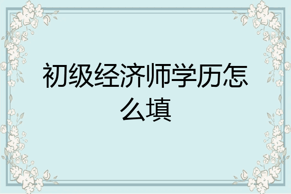 初级经济师学历怎么填
